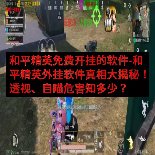 和平精英免费开挂的软件-和平精英外挂软件真相大揭秘！透视、自